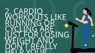 2. CARDIO
WORKOUTS LIKE
RUNNING OR
CYCLING ARE
JUST FOR LOSING
WEIGHT AND
DON’T REALLY
 