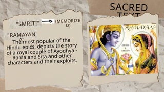 SACRED
TEXT
The most popular of the
Hindu epics, depicts the story
of a royal couple of Ayodhya -
Rama and Sita and other
characters and their exploits.
"SMRITI" (MEMORIZE
D)
"RAMAYAN
A"
 