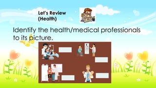 Let’s Review
(Health)
Identify the health/medical professionals
to its picture.
 