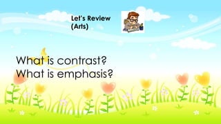 Let’s Review
(Arts)
What is contrast?
What is emphasis?
 