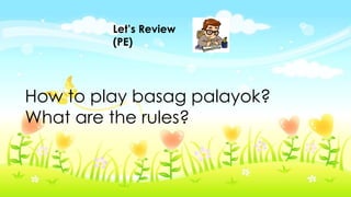 Let’s Review
(PE)
How to play basag palayok?
What are the rules?
 