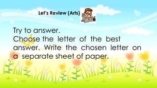 Let’s Review (Arts)
Try to answer.
Choose the letter of the best
answer. Write the chosen letter on
a separate sheet of paper.
 