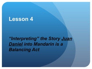 Lesson 4 “Interpreting” the Story  Juan Daniel   into Mandarin is a Balancing Act 