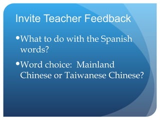 Invite Teacher Feedback What to do with the Spanish words? Word choice:  Mainland Chinese or Taiwanese Chinese? 