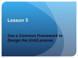 Lesson 5 Use a Common Framework to  Design the Unit/Lessons 
