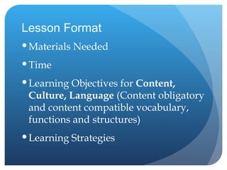 Lesson Format Materials Needed Time Learning Objectives for  Content, Culture, Language  (Content obligatory and content compatible vocabulary, functions and structures) Learning Strategies 