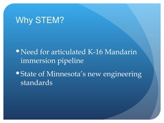 Why STEM? Need for articulated K-16 Mandarin immersion pipeline State of Minnesota’s new engineering standards 