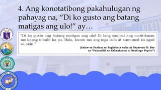 4. Ang konotatibong pakahulugan ng
pahayag na, “Di ko gusto ang batang
matigas ang ulo!” ay…
 