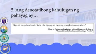 5. Ang denotatibong kahulugan ng
pahayag ay…
 