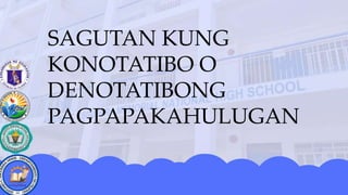 SAGUTAN KUNG
KONOTATIBO O
DENOTATIBONG
PAGPAPAKAHULUGAN
 