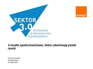 3 media społecznościowe, które zdominują polski
rynek
Tomasz Sulewski
Orange Polska
27 maja 2015
 