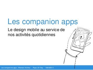 Les companion apps 
Le design mobile au service de 
nos activités quotidiennes 
Les companions apps - Marwan Achmar - Flupa UX Day - 19/09/2014 
 