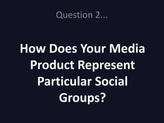 Question 2...


How Does Your Media
 Product Represent
  Particular Social
      Groups?
 