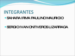 INTEGRANTES SAHARA IRMA PAULINO MAURICIO SERGIO IVAN ONTIVEROS LIZARRAGA 