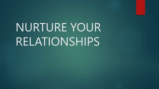NURTURE YOUR
RELATIONSHIPS
 