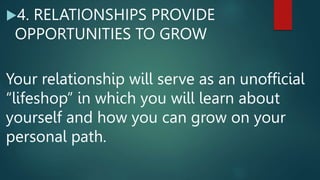 4. RELATIONSHIPS PROVIDE
OPPORTUNITIES TO GROW
Your relationship will serve as an unofficial
“lifeshop” in which you will learn about
yourself and how you can grow on your
personal path.
 