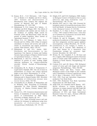 Res. J. Agric. & Biol. Sci., 3(6): 979-982, 2007

14. Krause, M..S. , T.J.J. DeCeuster., S.M. Tiquia,                      24. Okigbo, R.N. and F.E.O. Ikediugwu, 2000. Studies
    F.C. Jr Michel, L.V. Madden and H.A.J. Hoitin,                           in Biological Control of Postharvest Rot in yams
    2 0 0 3 . I s o la tio n a n d c h a ra c te riz a tio n o f             (Dioscorea spp) using Trichoderma viride. J.
    Rhizobacteria from compost that suppress the                             Phytopathology, 148: 351-355.
    severity of Bacterial leaf spot of Radish.                           25. Mortuza, M.G. and L.L. Ilag, 1999. Potential for
    Phytopathology, 93: 1292-1300.                                           biological control of Lasioplodia theobromae (Pat.)
15. Muhammad, S., N.A. Amusa, H.A. Suberu., A.                               Griff and MaubL. In banana fruit by Trichoderma
    Abubakar and M.D. Magaji, 2001. The effects of                           viride. Biological Control, 15: 235-240.
    soil amendment with sawdust and rice husks on                        26. Strashnov, Y., Y. Elad, A. Sivan, Y. Rudich and
    the incidence of seedling blight caused by                               I. Chef, 1985. Control of Rhizoctonia solani fruit
    Fusarium solani and Rhizoctonia solani and the                           rot of tomatoes by Trichodermas harzianum Rifai.
    growth of parkia biglobosa. Moor Journal of                              Crop Protection, 4: 359-364.
    Agricultural research, 2: 40-47.                                     27. Volksch, B. and H. W eingart,         1998. Toxin
16. Abbasi, P.A., A.I. Dahmani., E. Sahin., H.A.J.                           production by pathovars of Pseudomonas syringae
    Hoiyink and S.A. Miller, 2002. Effect of compost                         and their antagonistic activities against epiphytic
    amendment on disease and severity and yield of                           microorganisms. J. Basic Microbiol., 38: 135-145.
    tomato in conventional and organic production                        28. Lavermicocca, P., S.L. Lonigro, F. Valerio, A.
    systems. Plant Disease., 86(2): 156-161.                                 Evidente and A. Visconti, 2002. Reduction of
17. Muhammad, S. and N.A. Amusa, 2003.                                       olive knot disease by a bacteriocin from
    D istribution and Socio-economics os two                                 Pseudomonas syringae pv. ciccaronei. Appl.
    leguminous Tree Species in Guinea and Suddan                             Environ. Microbiol., 68: 1403-1407.
    Savanna Agro-ecologies of Nigeria. Global Journal                    29. W ilson, M ., H.L Campbell, P. Ji, J.B Jones and
    of Agricultural Sciences., 2: 122-126.                                   D.A. Cuppels, 2002. Biological control of bacterial
18. M uhammad, S. and N.A. Amusa, 2003. Invitro                              speck of tomato under field conditions at several
    Inhibition of growth of some seedling blight                             locations in North America. Phytopathology, 92:
    ind u cing patho gens by co m p o st-inhab iting                         1284-1292.
    microbes African Journals of Biotechnology.                          30. Cooksey, D.A. and L.W . Moore, 1980. Biological
    Vol-164.                                                                 control of crown gall with fungal and bacterial
19. Zandjanakou, M., K., W ydra, C. Borgemeister, P.                         antagonists. Phytopathology., 70(6): 506-509.
    Legall and K. Rudolph, 2001. The role of insect in                   31. Özaktan, Hatice and Bora, Tayyar, 2004.
    dissemination of cassava and cowpea bacterial                            Biological control of fire blight in pear orchards
    blight in west Africa. Phytomedizin, 31: 47-48.                          with a formulation of Pantoea agglomerans strain
20. Malathi, P., R. V iswanathan, P. Padmanaban, D.                          Eh 24. Braz. J. Microbiol., 35(3): 224-229.
    Mohanraj and A. Ramesh Sundar, 2002. Microbial                       32. FAO, 1998. Food and Agriculture Organization
    detoxification of Colletotrichum falcatum toxin                          production Year Book Rome.
    Current Science, 83(6): 745-748.                                     33. FAO, 1984. Production Year Book Agriculture
21. Viswanathan, R., P., Malathi., P. Padmanaban, and                        Organization for 1983 Rome Italy.
    D. Mohanraj, 2001. Proceeding of Ecofriendly                         34. Singh, B.B., O.I. Chamblis and B. Sharma, 1997.
    Approaches for Plant Diseases Management,                                Recent Advances in cowpea Breeding In:
    University of Madras, Chennai, January 2001,                             Advances in cowpea research (eds) BB Singh DR
    pp: 22–34                                                                Moham, KS Dashiel and LEN Jackai. Co-
22. Amusa, N.A., 1991. Extraction characterization and                       publication of IITA and Japan International
    bioassy of metabolites of some plant pathogenic                          Research Centre For Agric., Sciences (JIRCAS)
    species of Colletotrichum sp. PhD. Thesis                                IITA , Ibadan, Nigerai, pp: 30-49.
    University of Ibadan, Nigeria, pp: 187.
23. Amusa, N.A., 2000. Screening cassava and yam
    cultivars for resistance to anthracnose using toxic
    m e ta b o lite o f C o lle to tric h u m sp ecies.
    Mycopathologia (Netherland), 150: 137-142.




                                                                   982
 