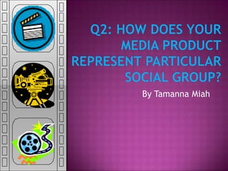 Q2: how does your media product represent particular social group? By Tamanna Miah 