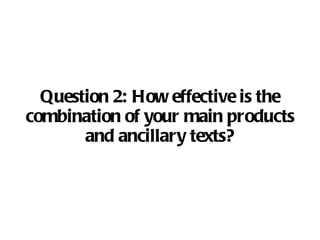 Question 2:  How effective is the combination of your main products and ancillary texts? 