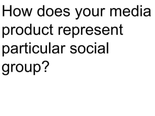 How does your media product represent particular social group? 