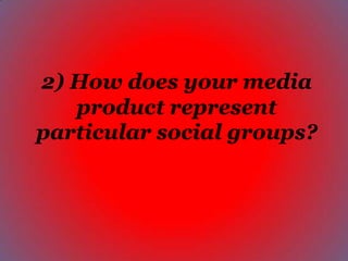 2) How does your media
   product represent
particular social groups?
 
