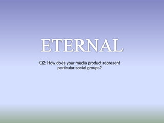 Q2: How does your media product represent
        particular social groups?
 