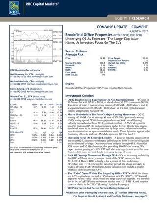 COMPANY UPDATE | COMMENT
AUGUST 6, 2012
Brookfield Office Properties (NYSE: BPO; TSX: BPO)
Underlying Q2 As Expected; The Large-Cap Value
Name, As Investors Focus On The 3L's
Sector Perform
Average Risk
Price: 16.82
Shares O/S (MM): 503.8
Dividend: 0.56
NAVPS: 20.75
BVPS: 18.64
Float (MM): 252.0
Debt to Cap: 47%
Price Target: 20.00
Implied All-In Return: 22%
Market Cap (MM): 8,474
Yield: 3.3%
P/NAVPS: 0.8x
P/BVPS: 0.9x
Event
Brookfield Office Properties ("BPO") has reported Q2/12 results,
Investment Opinion
• Q2/12 Results Exceed Expectations On Non-Operating Items – FFO/unit of
$0.30 was flat with Q2/11’s $0.30 yet ahead of our $0.27E (consensus~$0.26).
Two items of note: i) non recurring income of $12MM (~$0.02/share); and, ii)
a sequential increase of $11MM (~$0.02/share) in S/L rent (both discussed
herein) unexpectedly buoyed FFO.
• Macro Headwinds In The Face Of Major Leasing Momentum – Q2/12
leasing of 2.6MM sf at an average Y1 rent of $28.59/sf generated a strong
+34% leasing spread. While leasing spreads are up YoY, overall leasing
velocity has moderated from 2011. A robust pipeline (~3.5MM sf signed/in
negot'n) positions BPO to push occupancy higher by y/e. Despite this, macro
headwinds seem to be causing hesitation by large users, unless motivated by
near-term maturities or space consolidation needs. These dynamics appear to be
frustrating efforts to address ~3MM sf expiries at WFC in late-13.
• Increasing Focus On Leverage/Liquidity – A point of repeated discussion on
the recent Q2/12 quarterly conference call related to BPO’s sources of liquidity
and its financial leverage. Our sources/uses analysis through Q4/13 identifies
$2B in uses and $2.8B of sources, thus providing $800MM of leeway. We
expect current gearing of ~50% LTV will also stay largely static over this time
frame, which many not suit the de-leveraging desires of some.
• Lack Of Earnings Momentum Through 2014 – It’s an increasing probability
that BPO will have to carry a major chunk of the WFC vacancy in late
2013-H1/14. Hence, BPO is likely in for a period of flat- to declining
FFO/share into H1/14. During this transitory period, the shares are likely to
trade at elevated P/AFFO multiples, hence valuation will include a greater
emphasis upon underlying NAV.
• The “Value” Name Within The Large-Cap Office REITs – With the shares
at a 6.5% implied cap rate and a 19% discount to NAV ($20.75), BPO would
appear to be the “value” stock within the large-cap office segment. We attribute
this to lack of AFFO/share momentum headed into H2/13-H1/14, and investor
concern related to the “3L’s” (Leasing/Liquidity/Leverage).
• $20 Price Target And Sector Perform Rating Reiterated
Priced as of prior trading day's market close, EST (unless otherwise noted).
125 WEEKS 19MAR10 - 03AUG12
12.00
14.00
16.00
18.00
20.00
M A M J J A S O N
2010
D J F M A M J J A S O N
2011
D J F M A M J J A
2012
HI-08JUL11 20.07
LO/HI DIFF 73.46%
CLOSE 16.82
LO-07MAY10 11.57
5000
10000
15000
20000
25000
PEAK VOL. 27917.2
VOLUME 9506.5
100.00
110.00
Rel. S&P 500 HI-05NOV10 115.29
HI/LO DIFF -21.50%
CLOSE 92.51
LO-07OCT11 90.51
RBC Dominion Securities Inc.
Neil Downey, CA, CFA (Analyst)
(416) 842-7835; neil.downey@rbccm.com
Michael Markidis, CFA (Analyst)
(416) 842-7897; michael.markidis@rbccm.com
Kevin Cheng, CFA (Associate)
(416) 842-3803; kevin.cheng@rbccm.com
Wayne Che, CA, CFA (Associate)
(416) 842-7894; wayne.che@rbccm.com
FY Dec 2010A 2011A 2012E 2013E
EPS (Op) - FD 2.71 2.92 1.62 1.30
Prev. 1.63 1.37
P/E 6.2x 5.8x 10.4x 12.9x
FFO (Op) - FD 1.19 1.14 1.12 1.14
Prev. 1.11 1.19
P/FFO 14.1x 14.8x 15.0x 14.8x
AFFO - FD 0.90 0.69 0.68 0.71
Prev. 0.71 0.80
P/AFFO 18.7x 24.4x 24.7x 23.7x
FFO (Op) - FD Q1 Q2 Q3 Q4
2010 0.25A 0.40A 0.32A 0.34A
2011 0.28A 0.30A 0.30A 0.26A
2012 0.27A 0.30A 0.28E 0.27E
Prev. 0.27E 0.29E
FFO (Op): 2010A reported FFO (including realization gains +
large lease termination recepits) was $1.37.
All values in USD unless otherwise noted.
For Required Non-U.S. Analyst and Conflicts Disclosures, see page 9.
 
