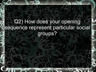 Q2) How does your opening
sequence represent particular social
             groups?
 