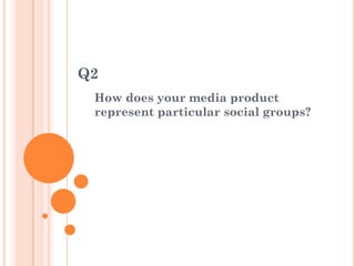 Q2
 How does your media product
 represent particular social groups?
 