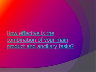 How effective is the
combination of your main
product and ancillary tasks?
 