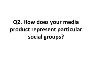 Q2. How does your media
product represent particular
      social groups?
 