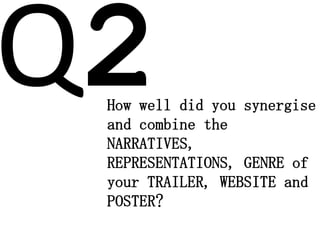 How well did you synergise
and combine the
NARRATIVES,
REPRESENTATIONS, GENRE of
your TRAILER, WEBSITE and
POSTER?
 