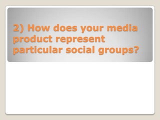 2) How does your media
product represent
particular social groups?
 