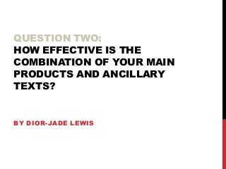 QUESTION TWO:
HOW EFFECTIVE IS THE
COMBINATION OF YOUR MAIN
PRODUCTS AND ANCILLARY
TEXTS?

BY DIOR-JADE LEWIS

 