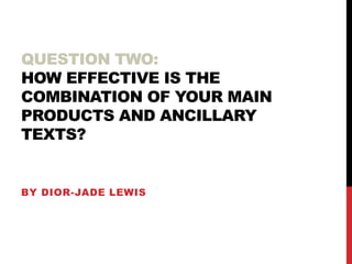 QUESTION TWO:
HOW EFFECTIVE IS THE
COMBINATION OF YOUR MAIN
PRODUCTS AND ANCILLARY
TEXTS?

BY DIOR-JADE LEWIS

 