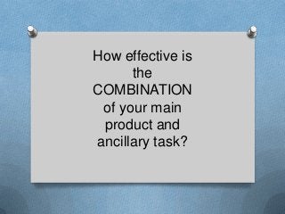 How effective is
the
COMBINATION
of your main
product and
ancillary task?

 