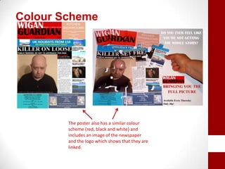 Colour Scheme
The poster also has a similar colour
scheme (red, black and white) and
includes an image of the newspaper
and the logo which shows that they are
linked.
 