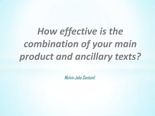 Melvin Jake Santonil
How effective is the
combination of your main
product and ancillary texts?
 
