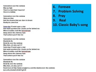 6. Foresee 
7. Problem Solving 
8. Pray 
9. Real 
10. Classic Baby’s song 
 