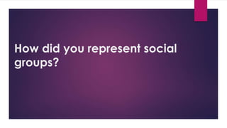 How did you represent social
groups?
 
