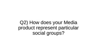 Q2) How does your Media
product represent particular
social groups?
 