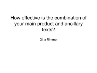 How effective is the combination of
your main product and ancillary
texts?
Gina Rimmer
 