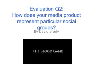 Evaluation Q2:
How does your media product
represent particular social
groups?
By David Brady
 