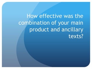 How effective was the
combination of your main
product and ancillary
texts?
 