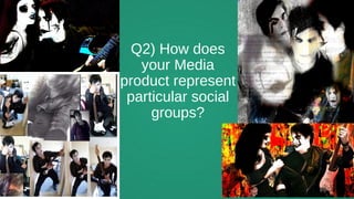 Q2) How does
your Media
product represent
particular social
groups?
 