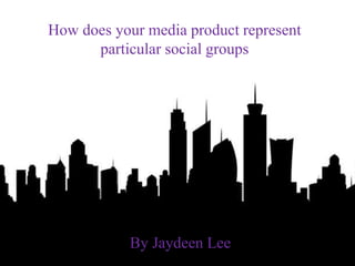 How does your media product represent
particular social groups
By Jaydeen Lee
 