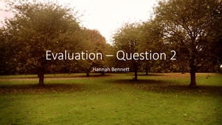 Evaluation – Question 2
Hannah Bennett
 