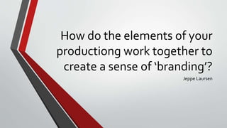 How do the elements of your
productiong work together to
create a sense of ‘branding’?
Jeppe Laursen
 