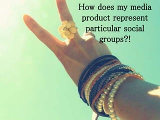 How does my media
product represent
particular social
groups?!
 