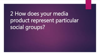 2 How does your media
product represent particular
social groups?
 
